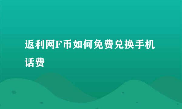 返利网F币如何免费兑换手机话费