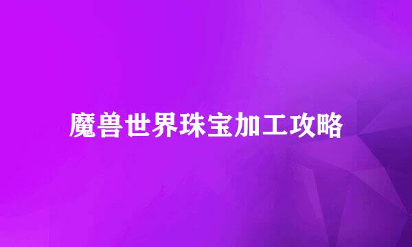 魔兽世界珠宝加工攻略