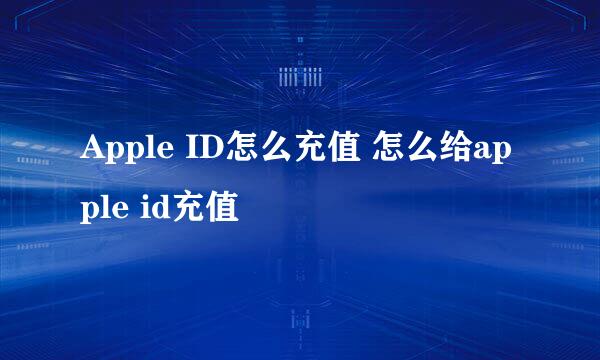 Apple ID怎么充值 怎么给apple id充值