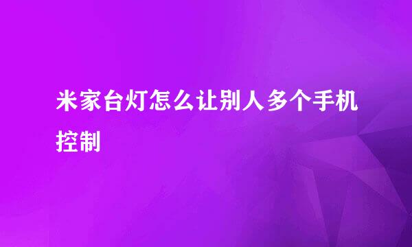 米家台灯怎么让别人多个手机控制