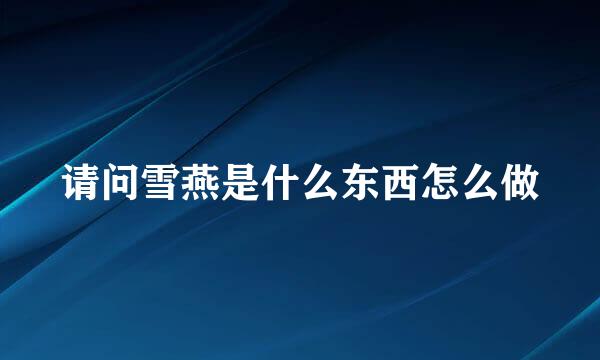 请问雪燕是什么东西怎么做