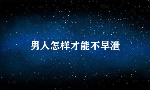 男人怎样才能不早泄
