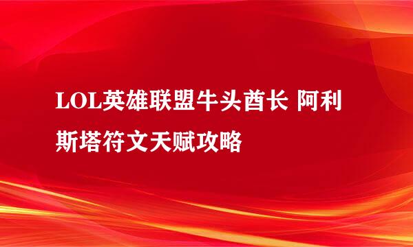 LOL英雄联盟牛头酋长 阿利斯塔符文天赋攻略