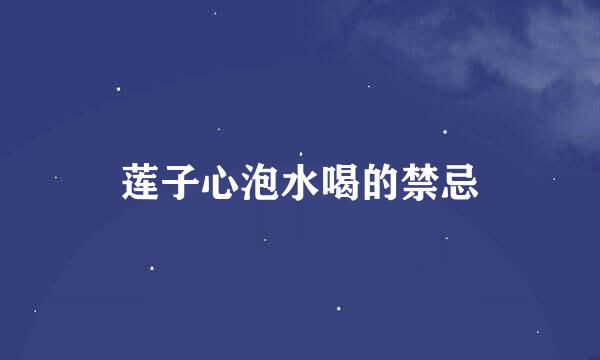 莲子心泡水喝的禁忌