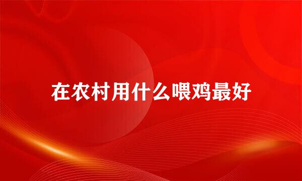在农村用什么喂鸡最好