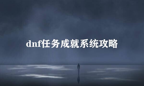 dnf任务成就系统攻略