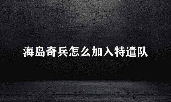 海岛奇兵怎么加入特遣队