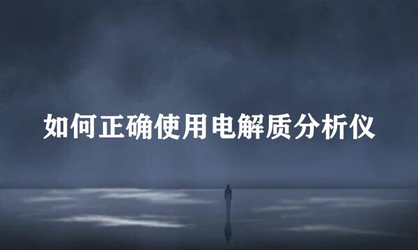 如何正确使用电解质分析仪