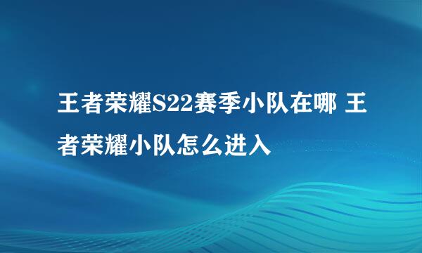 王者荣耀S22赛季小队在哪 王者荣耀小队怎么进入