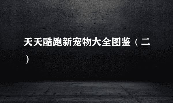 天天酷跑新宠物大全图鉴（二）