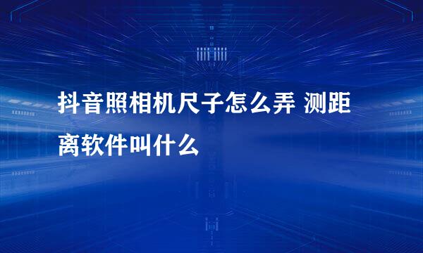 抖音照相机尺子怎么弄 测距离软件叫什么