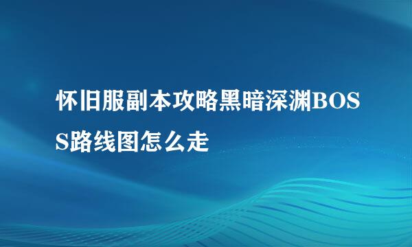 怀旧服副本攻略黑暗深渊BOSS路线图怎么走