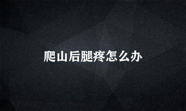 爬山后腿疼怎么办
