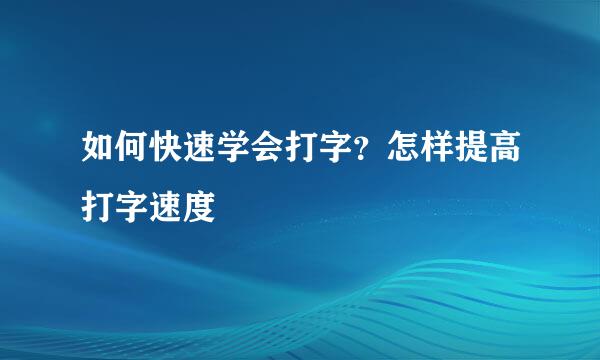 如何快速学会打字？怎样提高打字速度