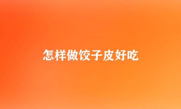 怎样做饺子皮好吃