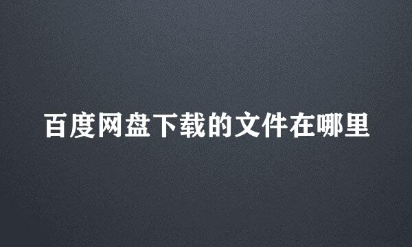 百度网盘下载的文件在哪里
