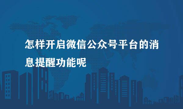 怎样开启微信公众号平台的消息提醒功能呢