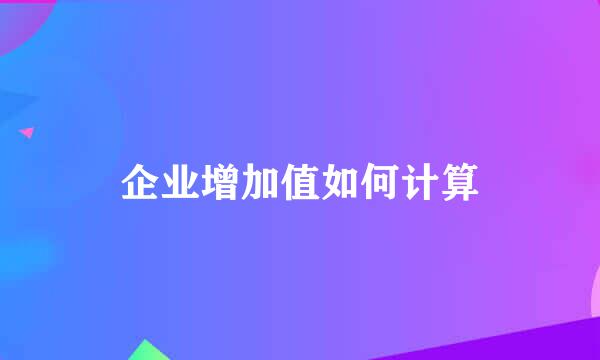企业增加值如何计算