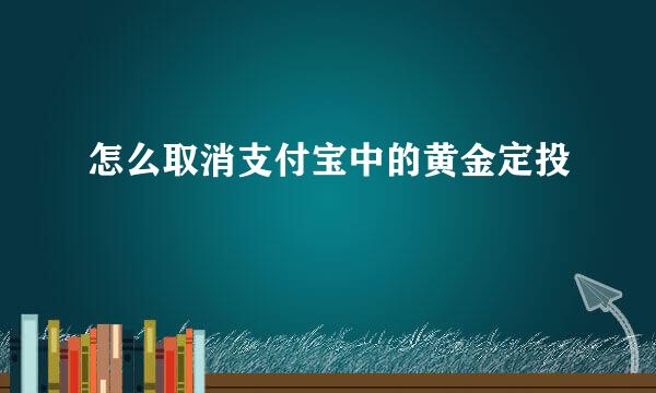怎么取消支付宝中的黄金定投