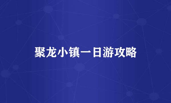 聚龙小镇一日游攻略