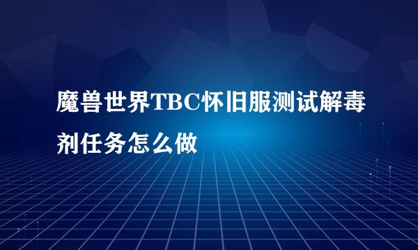 魔兽世界TBC怀旧服测试解毒剂任务怎么做