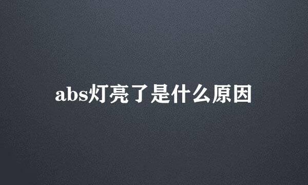 abs灯亮了是什么原因