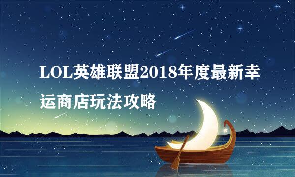 LOL英雄联盟2018年度最新幸运商店玩法攻略