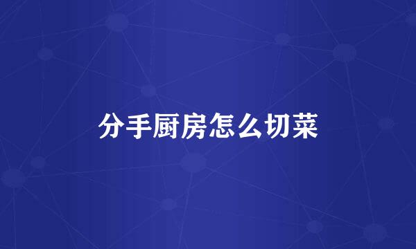分手厨房怎么切菜