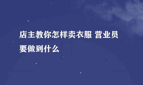 店主教你怎样卖衣服 营业员要做到什么
