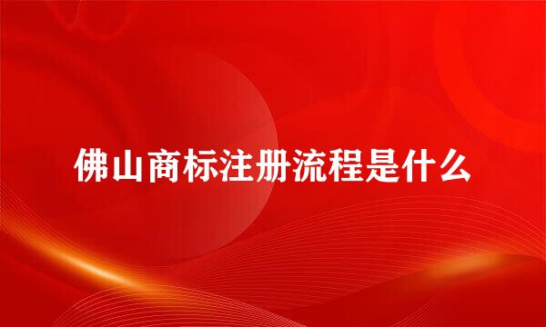 佛山商标注册流程是什么