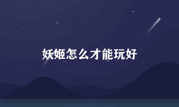 妖姬怎么才能玩好