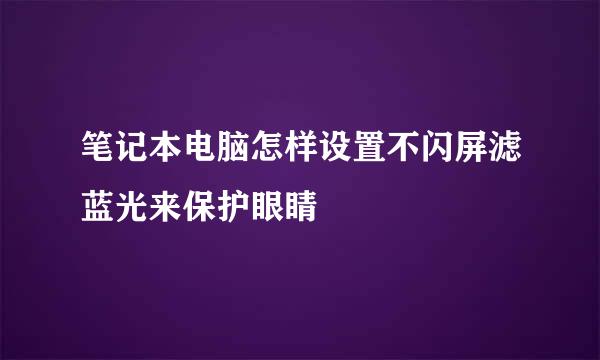 笔记本电脑怎样设置不闪屏滤蓝光来保护眼睛