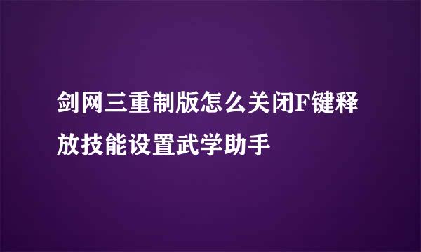 剑网三重制版怎么关闭F键释放技能设置武学助手