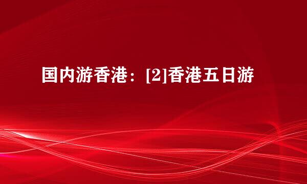 国内游香港：[2]香港五日游