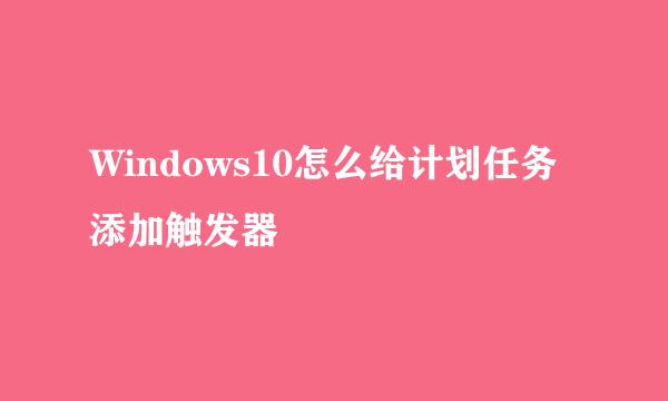 Windows10怎么给计划任务添加触发器