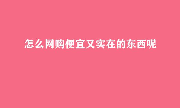 怎么网购便宜又实在的东西呢
