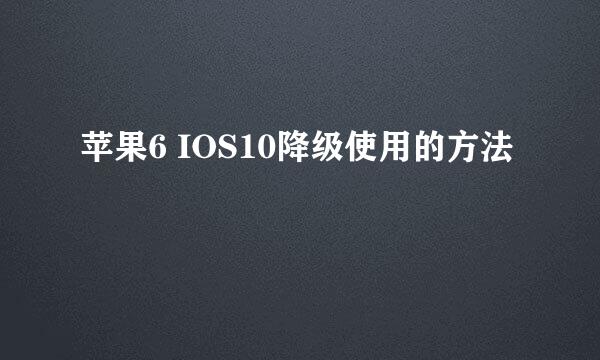 苹果6 IOS10降级使用的方法