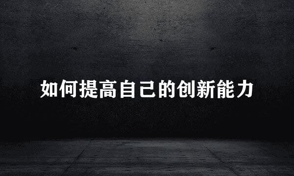 如何提高自己的创新能力