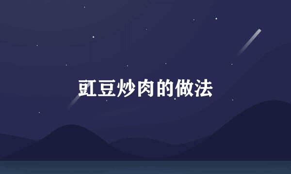 豇豆炒肉的做法
