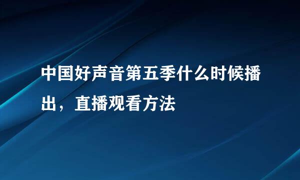 中国好声音第五季什么时候播出，直播观看方法