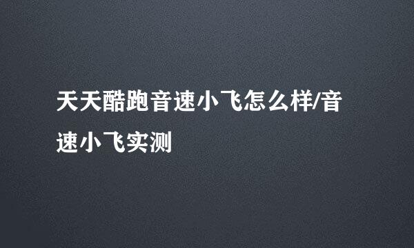 天天酷跑音速小飞怎么样/音速小飞实测