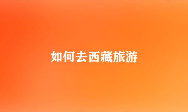 如何去西藏旅游