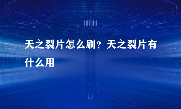 天之裂片怎么刷？天之裂片有什么用