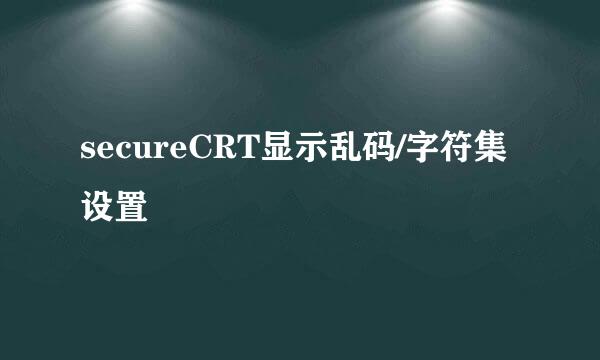 secureCRT显示乱码/字符集设置