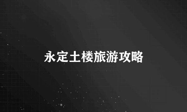 永定土楼旅游攻略