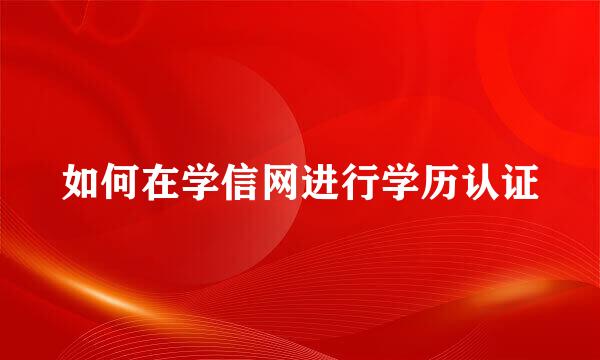 如何在学信网进行学历认证