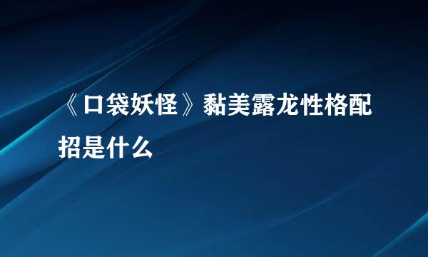 《口袋妖怪》黏美露龙性格配招是什么