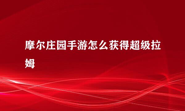 摩尔庄园手游怎么获得超级拉姆
