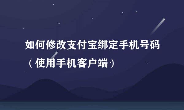 如何修改支付宝绑定手机号码（使用手机客户端）