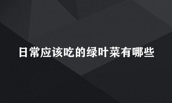 日常应该吃的绿叶菜有哪些